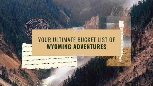 Your Ultimate Bucket List of Wyoming Adventures